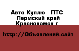 Авто Куплю - ПТС. Пермский край,Краснокамск г.